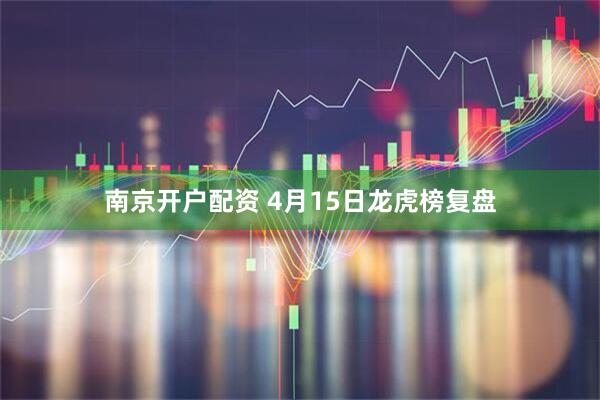 南京开户配资 4月15日龙虎榜复盘